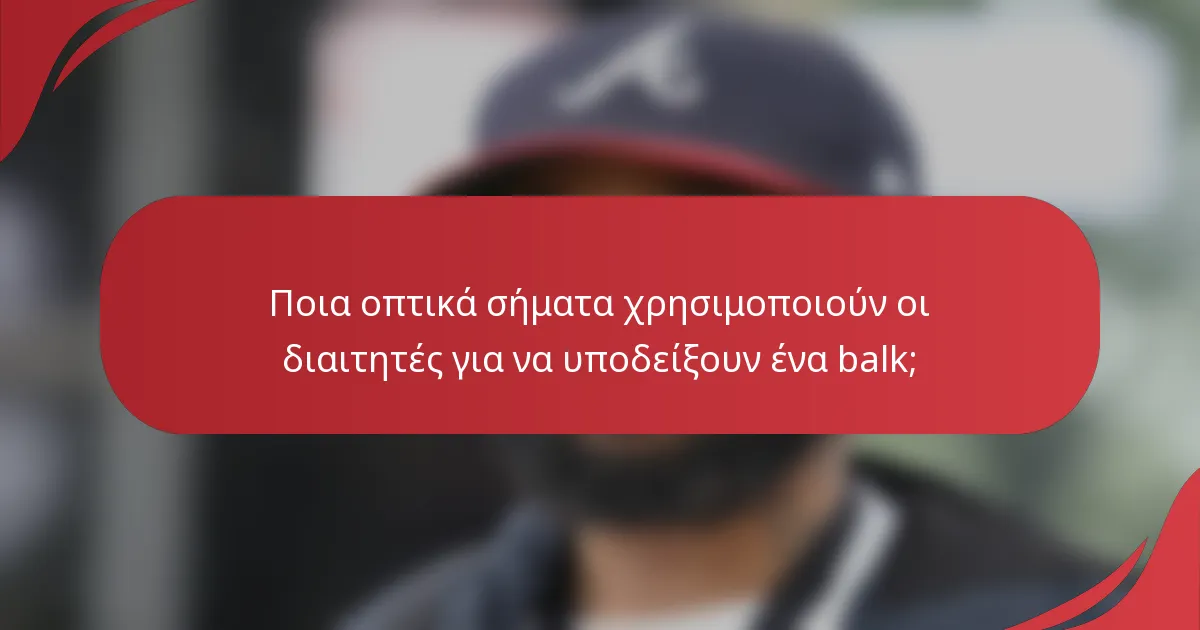 Ποια οπτικά σήματα χρησιμοποιούν οι διαιτητές για να υποδείξουν ένα balk;