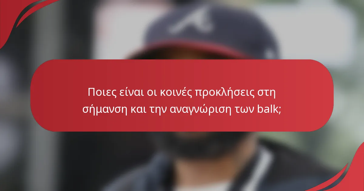 Ποιες είναι οι κοινές προκλήσεις στη σήμανση και την αναγνώριση των balk;