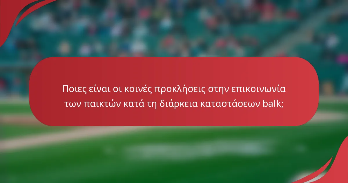 Ποιες είναι οι κοινές προκλήσεις στην επικοινωνία των παικτών κατά τη διάρκεια καταστάσεων balk;