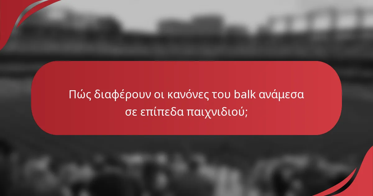 Πώς διαφέρουν οι κανόνες του balk ανάμεσα σε επίπεδα παιχνιδιού;