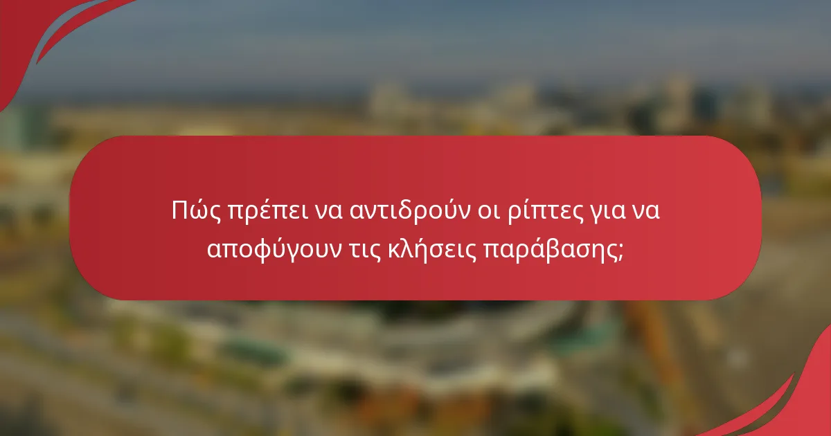 Πώς πρέπει να αντιδρούν οι ρίπτες για να αποφύγουν τις κλήσεις παράβασης;